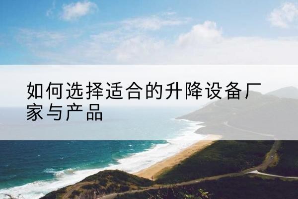 灌云电动升降平台厂家-如何选择适合的升降设备厂家与产品