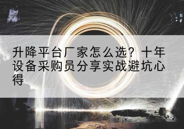 灌云升降平台厂家-怎么选？十年设备采购员分享实战避坑心得
