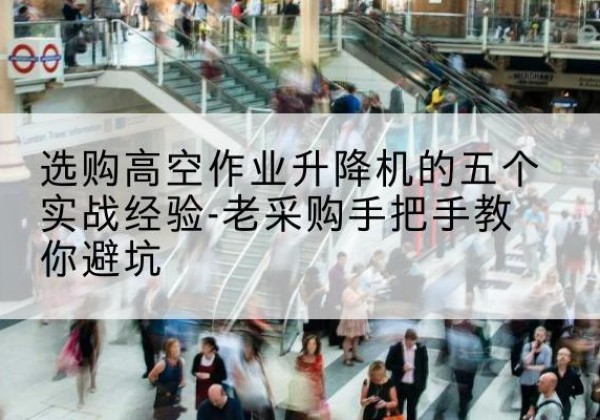 灌云高空作业升降机厂家-选购高空作业升降机的五个实战经验-老采购手把手教你避坑