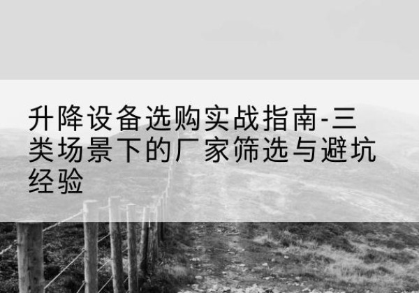 灌云移动式升降机厂家推荐-升降设备选购实战指南-三类场景下的厂家筛选与避坑经验