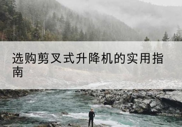 灌云剪叉式升降机怎么选-选购剪叉式升降机的实用指南