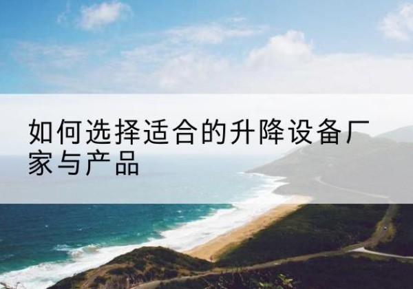 灌云电动升降平台厂家-如何选择适合的升降设备厂家与产品
