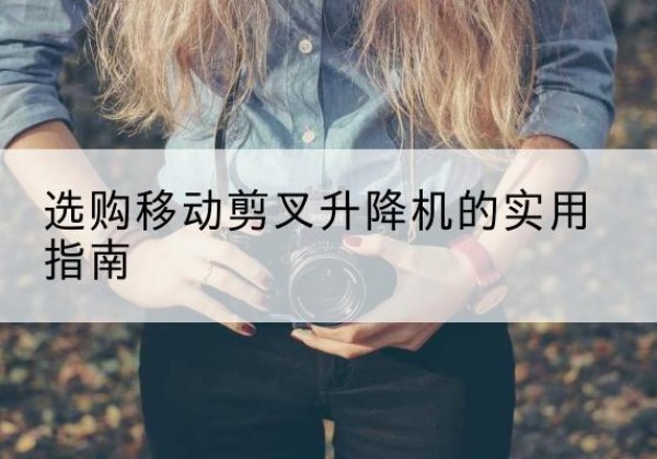灌云移动剪叉升降机怎么选-选购移动剪叉升降机的实用指南